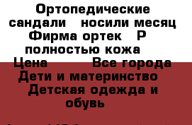 Ортопедические сандали,  носили месяц.  Фирма ортек.  Р 18, полностью кожа.  › Цена ­ 990 - Все города Дети и материнство » Детская одежда и обувь   